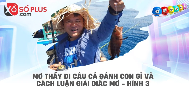Mơ thấy đi câu cá đánh con gì và cách luận giải giấc mơ - hình 3
