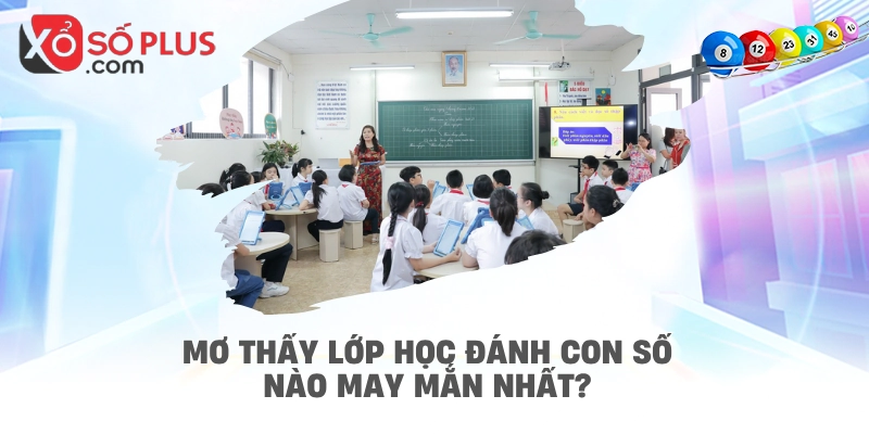 Mơ thấy lớp học đánh con số nào may mắn nhất?