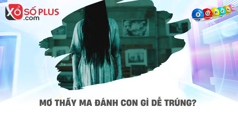 Mơ thấy ma đánh con gì dễ trúng?