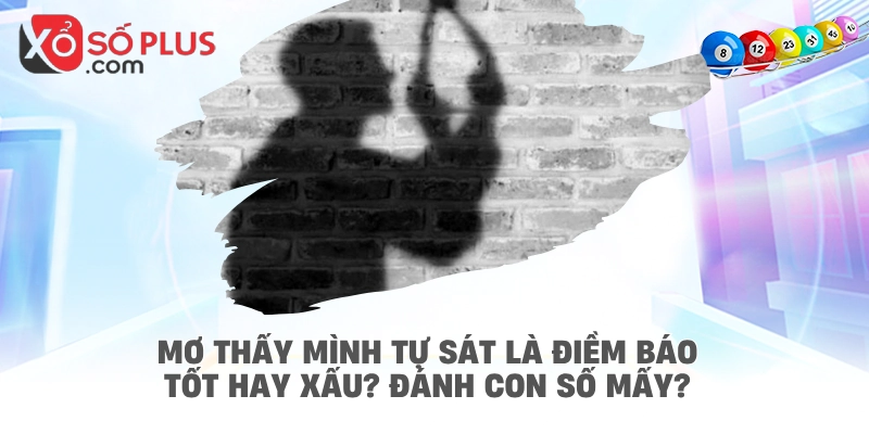 Mơ thấy mình tự sát là điềm báo tốt hay xấu? Đánh con số mấy?