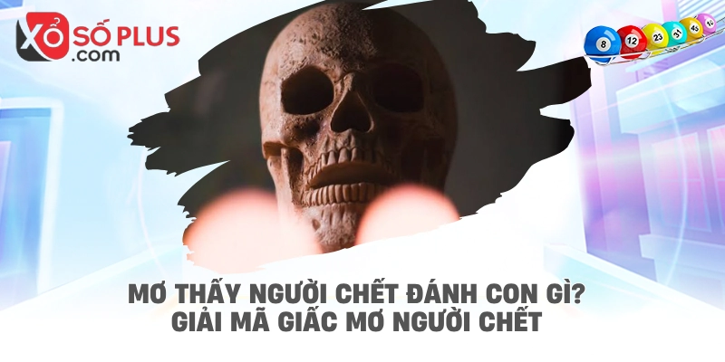 Mơ thấy người chết đánh con gì? Giải mã giấc mơ người chết