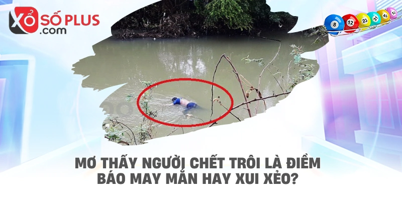 Mơ thấy người chết trôi là điềm báo may mắn hay xui xẻo?