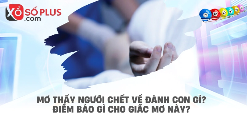 Mơ thấy người chết về đánh con gì? Điềm báo gì cho giấc mơ này?