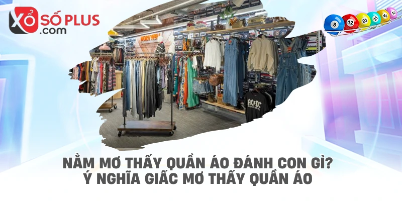 Nằm mơ thấy quần áo đánh con gì? Ý Nghĩa giấc mơ thấy quần áo