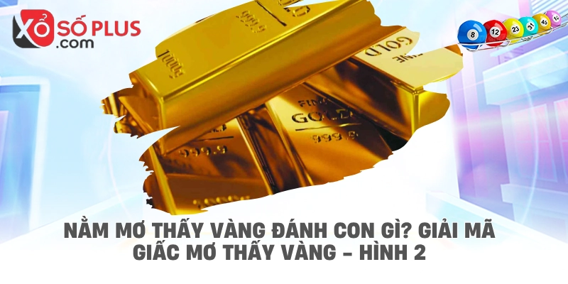 Nằm mơ thấy vàng đánh con gì? Giải mã giấc mơ thấy vàng - hình 2
