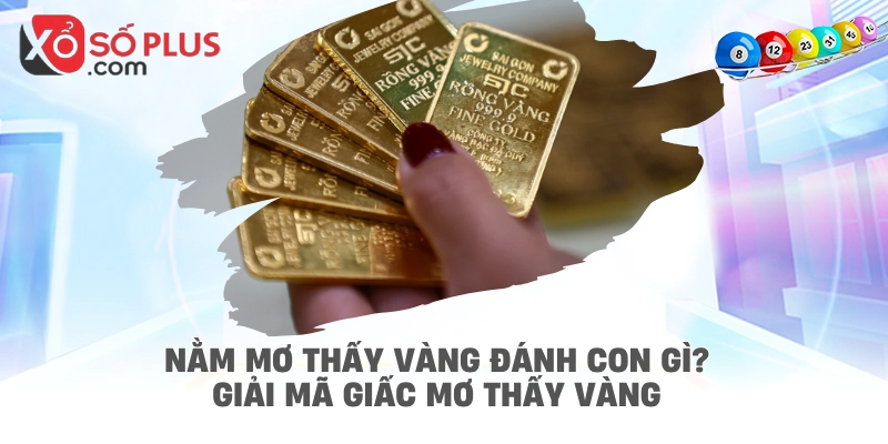 Nằm mơ thấy vàng đánh con gì? Giải mã giấc mơ thấy vàng