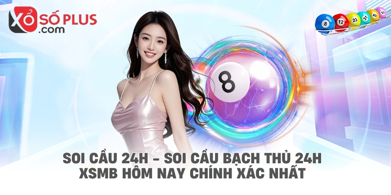 Soi cầu 24h - Soi cầu bạch thủ 24h XSMB hôm nay chính xác nhất