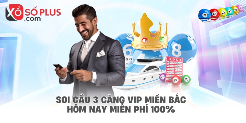 Soi cầu 3 càng VIP miền Bắc hôm nay miễn phí 100%