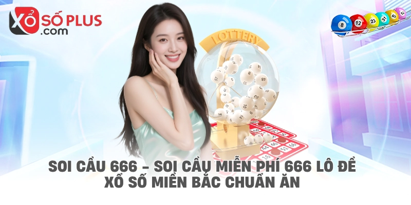 Soi cầu 666 - Soi cầu miễn phí 666 lô đề xổ số miền Bắc chuẩn ăn